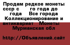 Продам редкое монеты ссср с 1901 го года до1992 года  - Все города Коллекционирование и антиквариат » Монеты   . Мурманская обл.